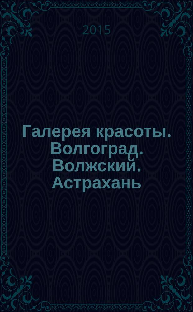 Галерея красоты. Волгоград. Волжский. Астрахань : информационно-рекламное издание. 2015, № 6 (8)