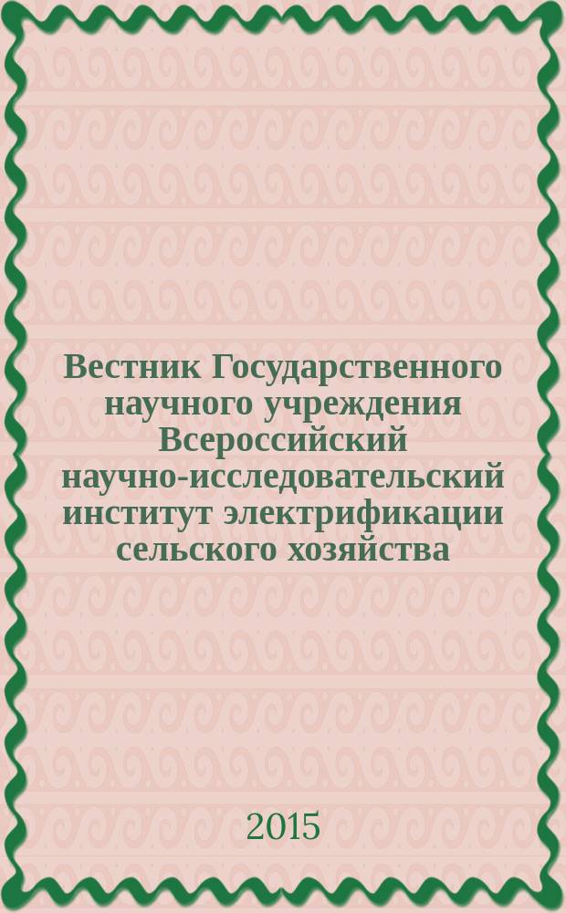 Вестник Государственного научного учреждения Всероссийский научно-исследовательский институт электрификации сельского хозяйства : научный журнал. 2015, № 1 (18)