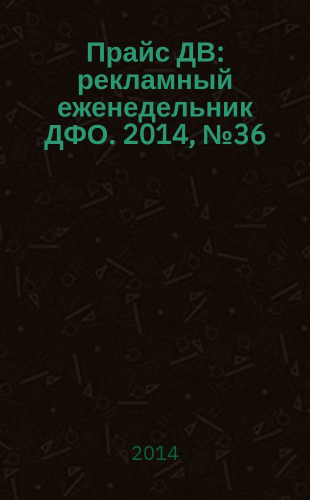 Прайс ДВ : рекламный еженедельник ДФО. 2014, № 36