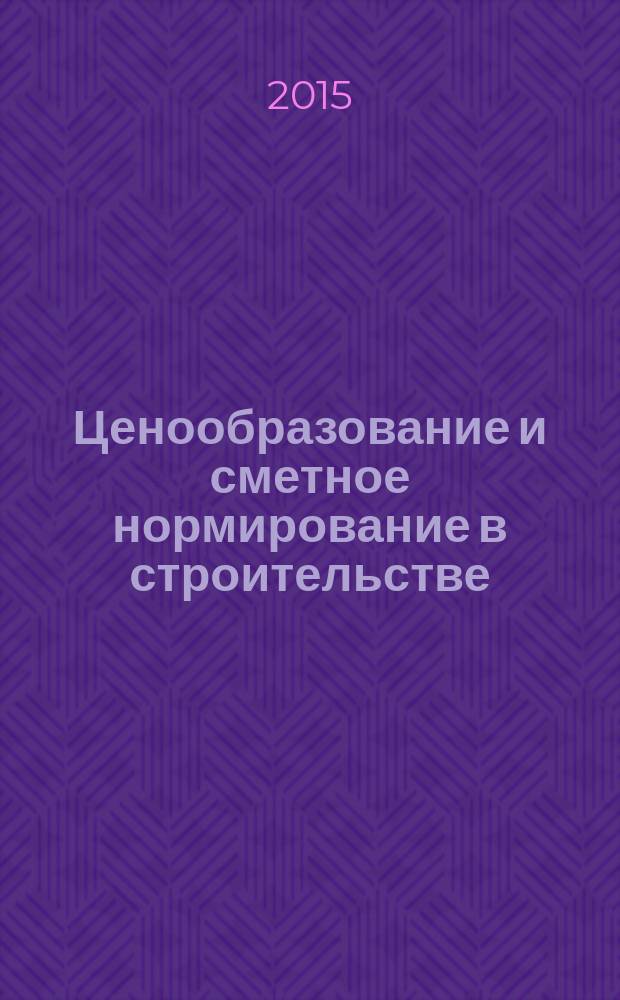 Ценообразование и сметное нормирование в строительстве : Ежемес. Всерос. информ.-аналит. журн. 2015, № 4 (384)