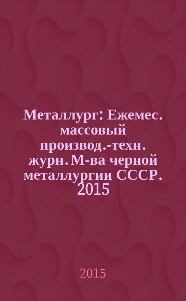 Металлург : Ежемес. массовый производ.-техн. журн. М-ва черной металлургии СССР. 2015, № 4