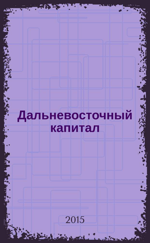 Дальневосточный капитал : Регион. журн. для деловых кругов Дал. Востока. 2015, № 6 (178)