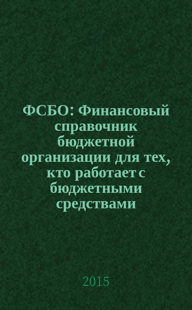 ФСБО : Финансовый справочник бюджетной организации для тех, кто работает с бюджетными средствами. 2015, № 7