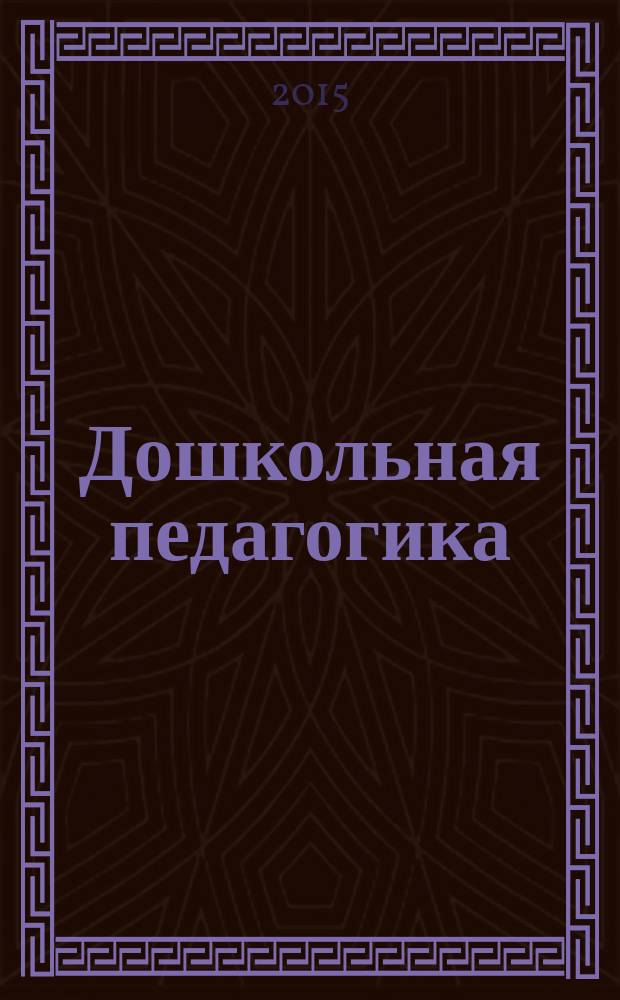 Дошкольная педагогика : Петербург. науч.-метод. журн. для педагогов и родителей. 2015, № 5 (110)