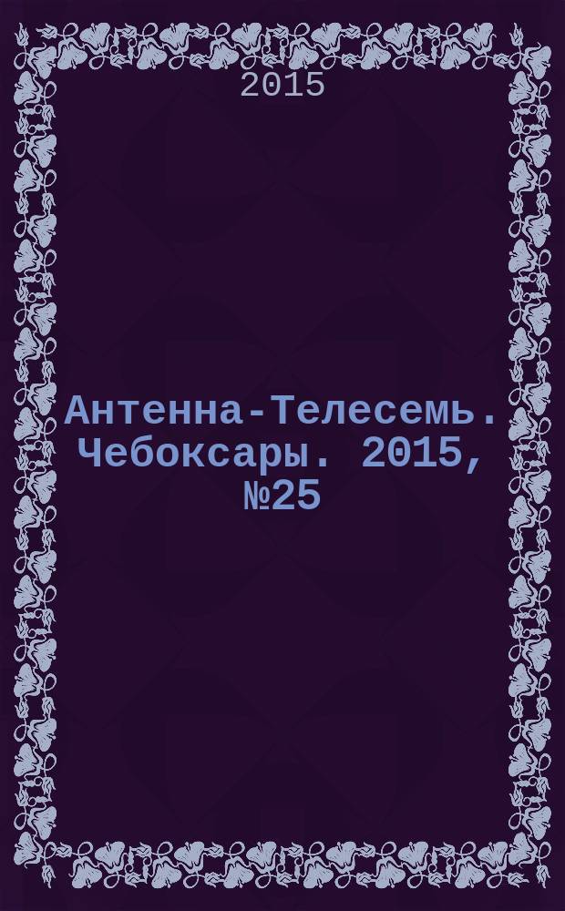 Антенна-Телесемь. Чебоксары. 2015, № 25 (347)