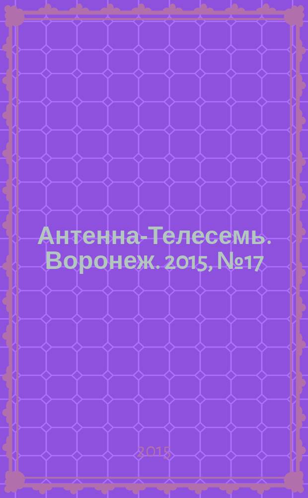 Антенна-Телесемь. Воронеж. 2015, № 17 (952) : Воронеж - Липецк