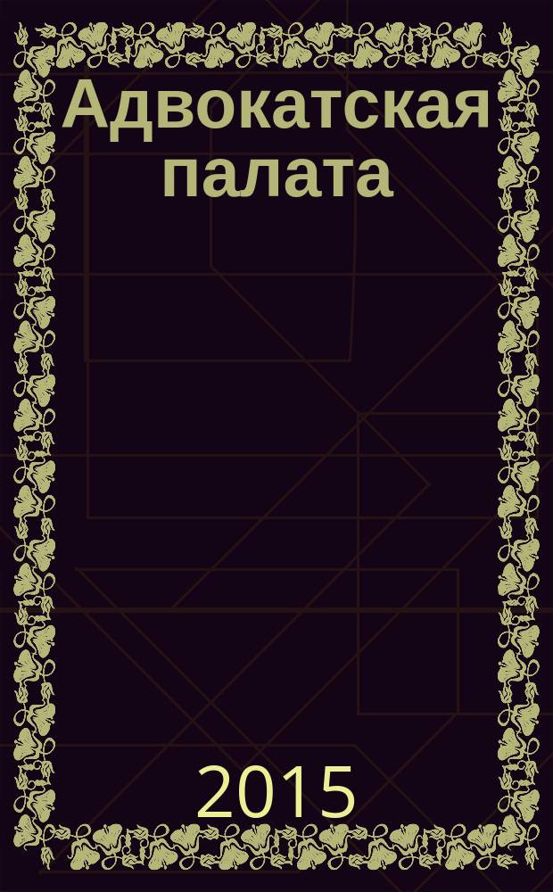 Адвокатская палата : Науч.-практ. журн. Офиц. изд. Адвокат. палаты Моск. обл. 2015, № 5