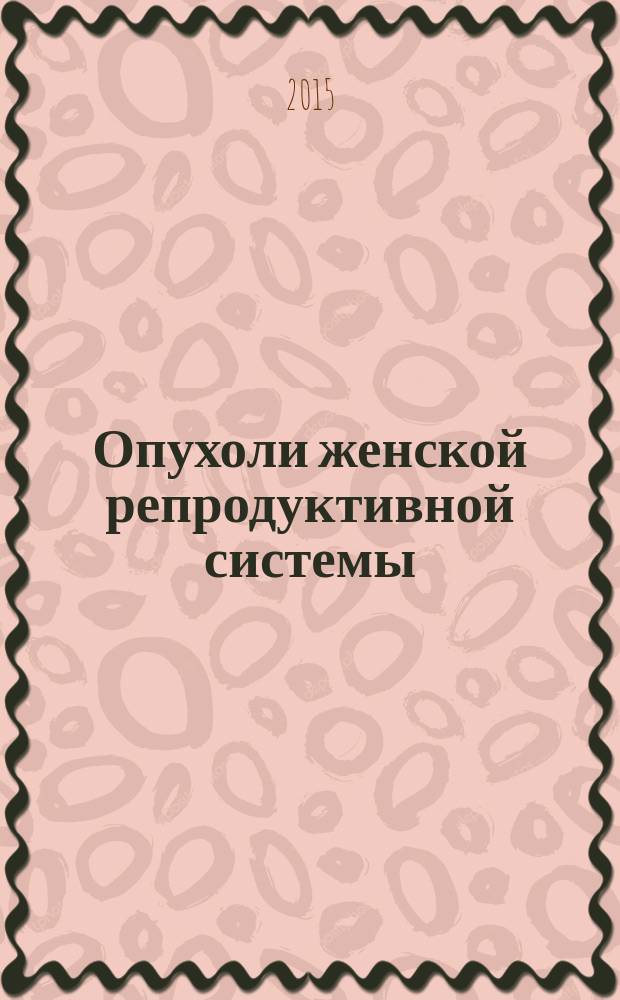 Опухоли женской репродуктивной системы : маммология / онкогинекология ежеквартальный научно-практический журнал. Т. 11, № 2