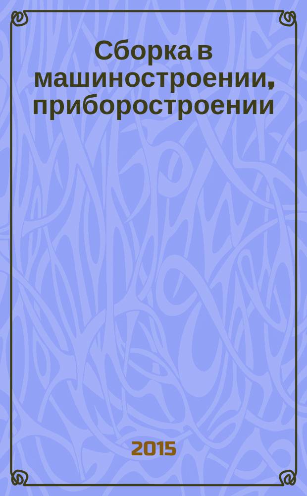 Сборка в машиностроении, приборостроении : Ежемес. науч.-техн. и произв. журн. 2015, № 6 (179)