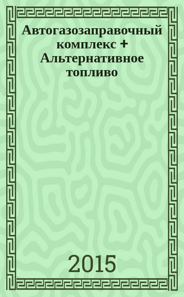 Автогазозаправочный комплекс + Альтернативное топливо : АГЗК + АТ Междунар. науч.-техн. журн. 2015, № 6 (99)