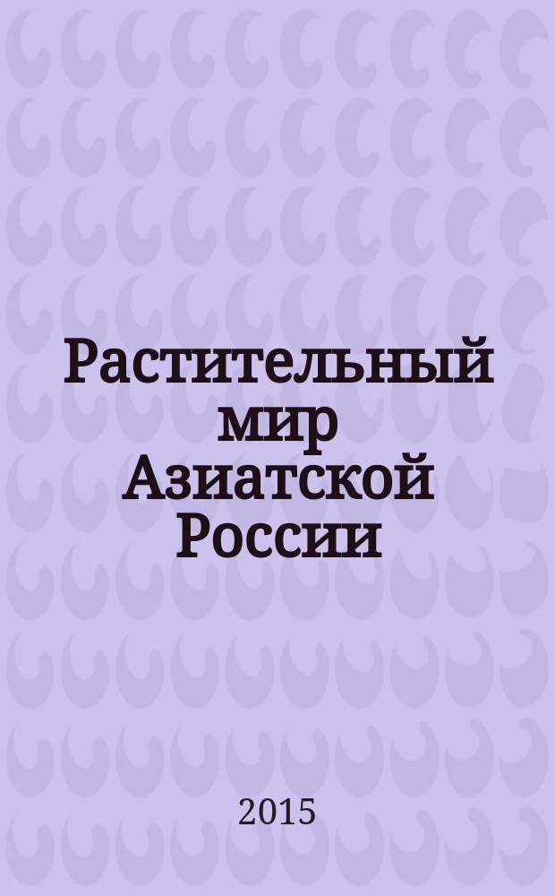 Растительный мир Азиатской России : вестник Центрального сибирского ботанического сада СО РАН научный журнал. 2015, № 2 (18)