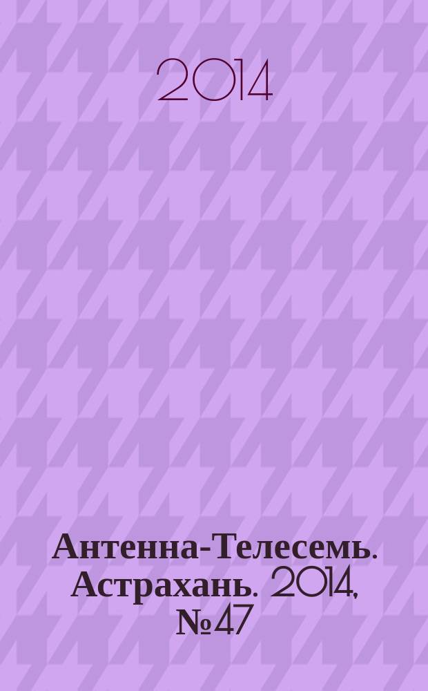 Антенна-Телесемь. Астрахань. 2014, № 47 (900)