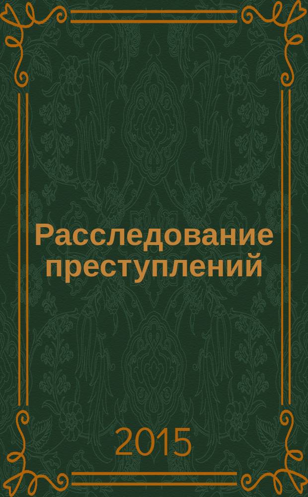 Расследование преступлений: проблемы и пути их решения : сборник научно-практических трудов. 2015, № 2 (8)