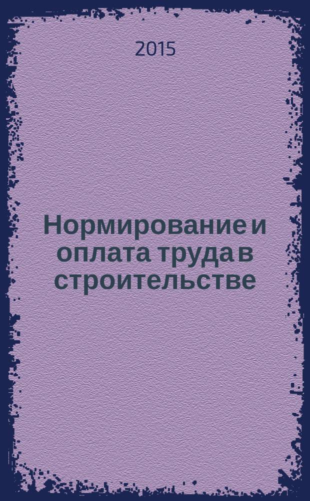 Нормирование и оплата труда в строительстве : Ежемес. науч.-практ. журн. 2015, № 5