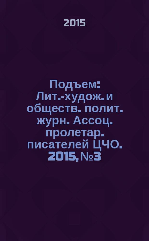 Подъем : Лит.-худож. и обществ. полит. журн. Ассоц. пролетар. писателей ЦЧО. 2015, № 3