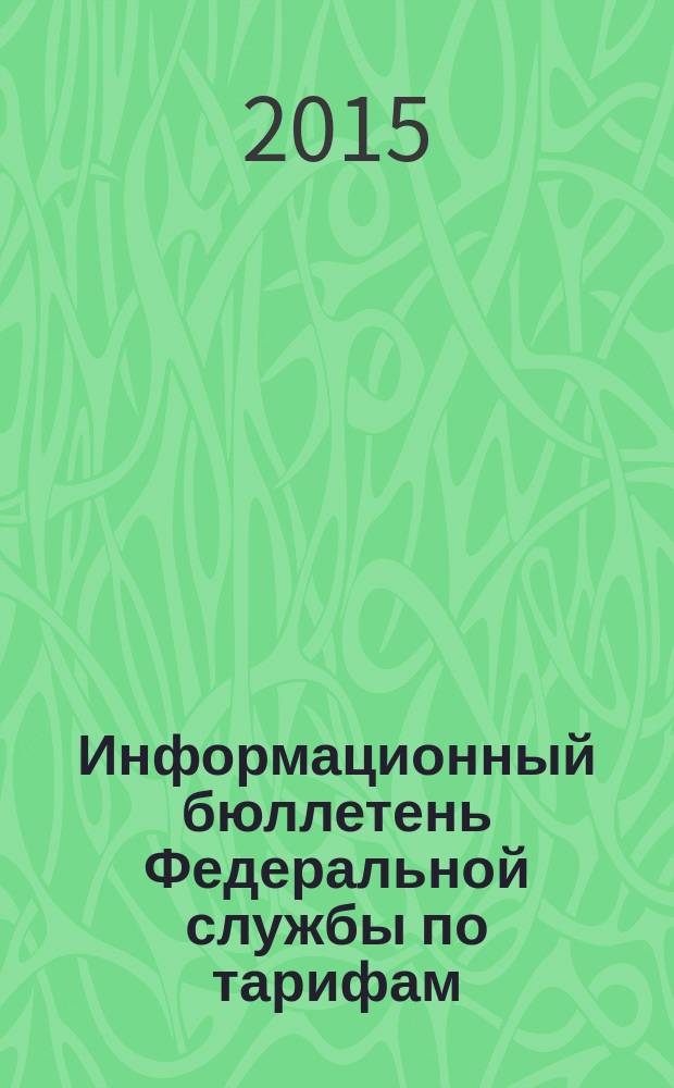 Информационный бюллетень Федеральной службы по тарифам : Офиц. изд. Федерал. службы по тарифам. 2015, № 23 (637)