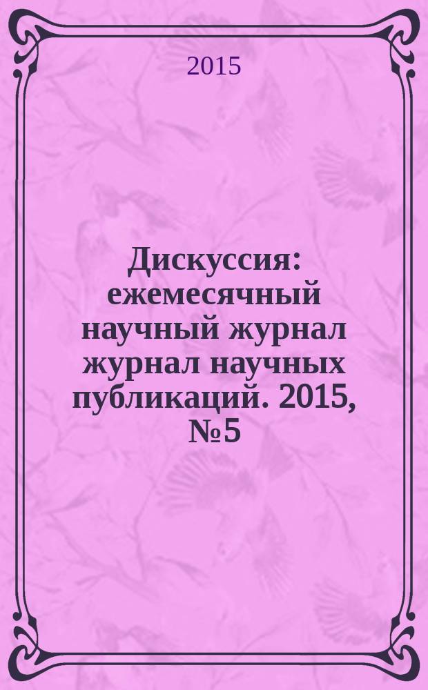 Дискуссия : ежемесячный научный журнал журнал научных публикаций. 2015, № 5 (57)