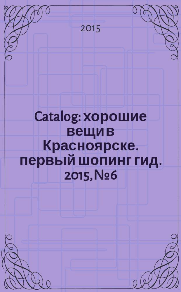 Catalog : хорошие вещи в Красноярске. первый шопинг гид. 2015, № 6/7 (121)