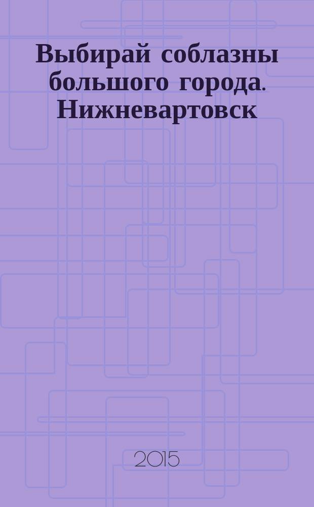 Выбирай соблазны большого города. Нижневартовск : рекламно-информационный журнал. 2015, № 10 (121)