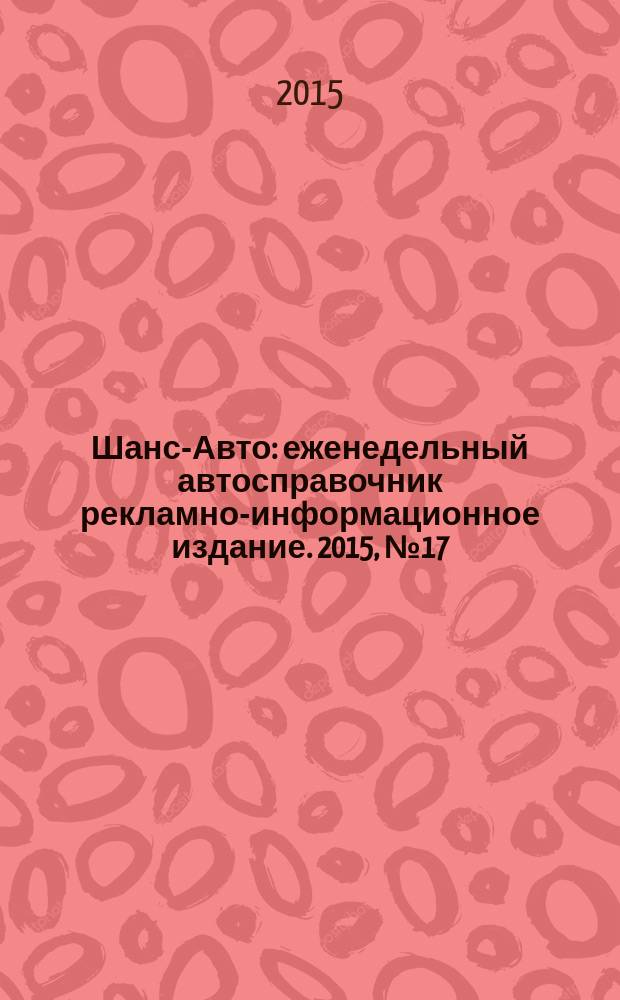 Шанс-Авто : еженедельный автосправочник рекламно-информационное издание. 2015, № 17 (744)