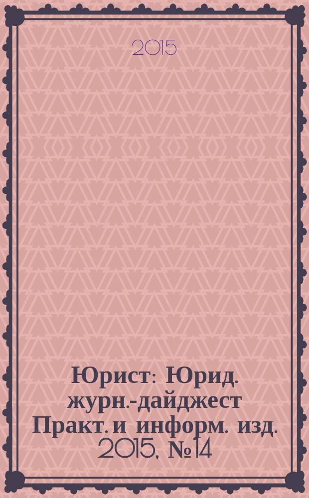 Юрист : Юрид. журн.-дайджест Практ. и информ. изд. 2015, № 14
