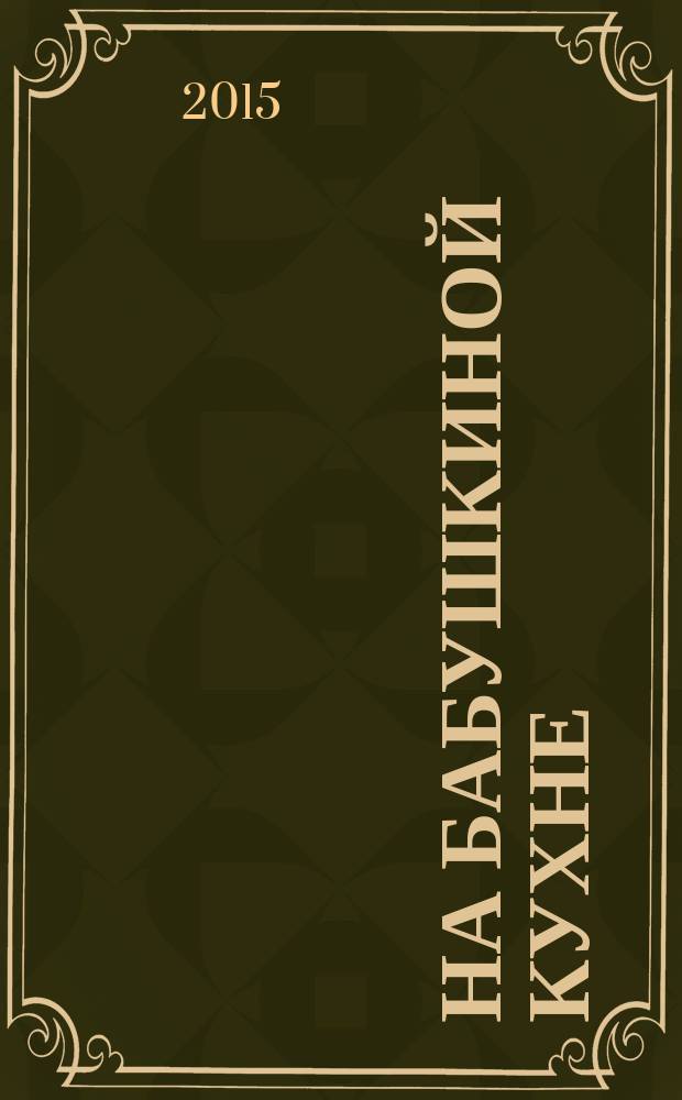На бабушкиной кухне : рецепты наших бабушек. 2015, № 7