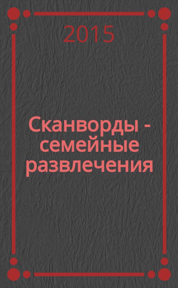 Сканворды - семейные развлечения : отдых с пользой для взрослых и детей от 5 до 105 лет. 2015, № 7 (70)