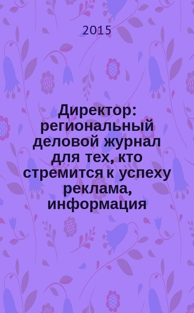 Директор : региональный деловой журнал для тех, кто стремится к успеху реклама, информация, аналитика. 2015, № 6 (173)