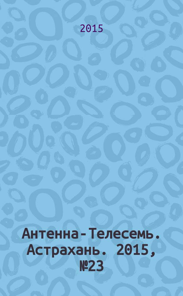 Антенна-Телесемь. Астрахань. 2015, № 23 (928)