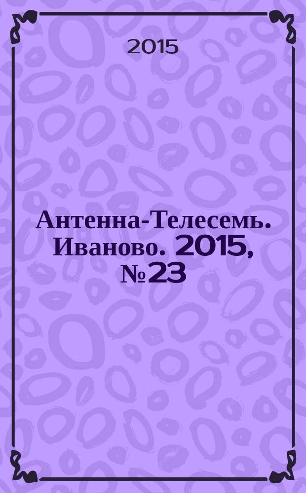 Антенна-Телесемь. Иваново. 2015, № 23 (558)