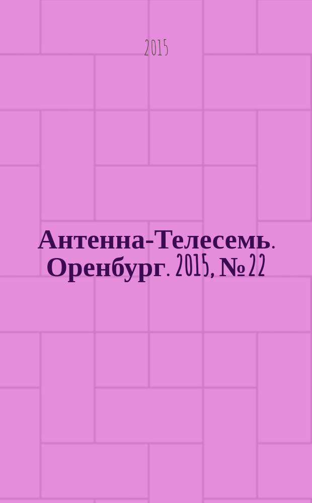 Антенна-Телесемь. Оренбург. 2015, № 22 (690)