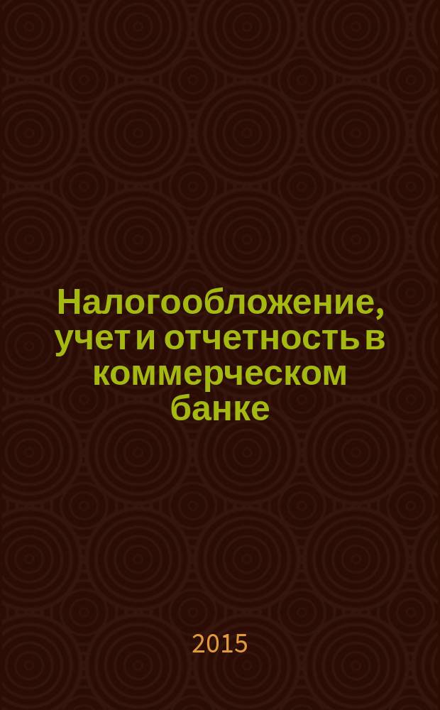 Налогообложение, учет и отчетность в коммерческом банке : Ежекварт. альм. 2015, № 7 (197)