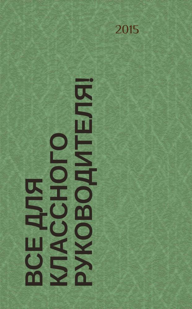 Все для классного руководителя ! : комплексная поддержка учителя научно-методический журнал. 2015, № 7 (43)