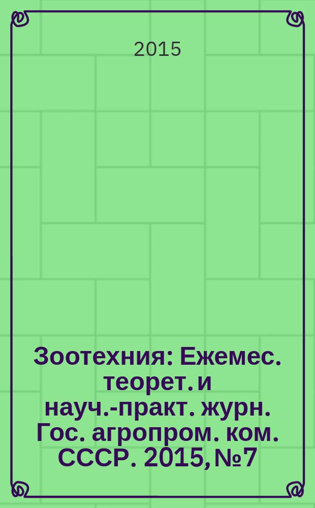Зоотехния : Ежемес. теорет. и науч.-практ. журн. Гос. агропром. ком. СССР. 2015, № 7