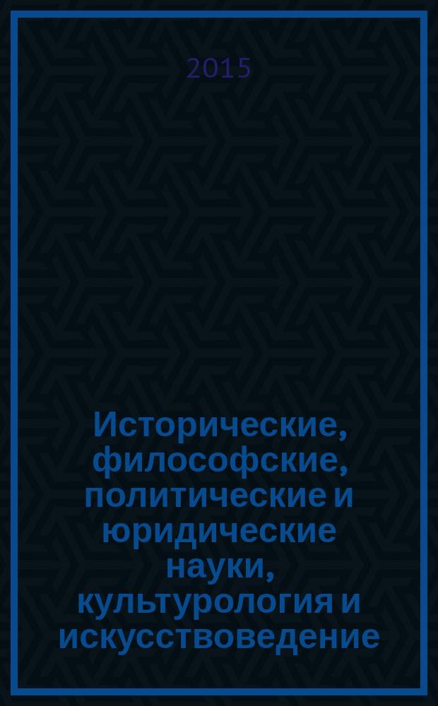 Исторические, философские, политические и юридические науки, культурология и искусствоведение. Вопросы теории и практики : научно-теоретический и прикладной журнал. 2015, № 7 (57), ч. 1