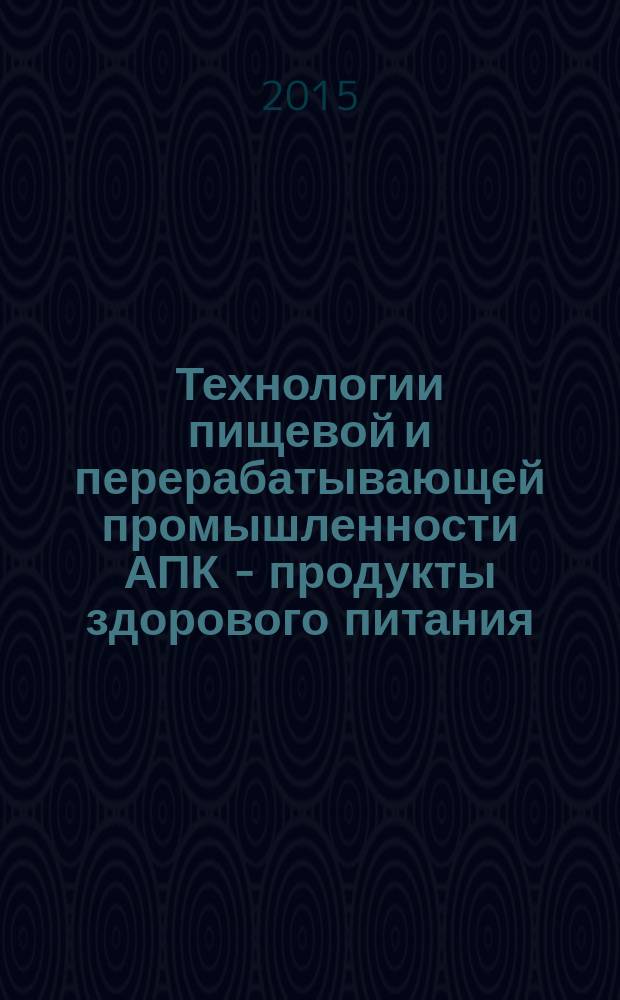 Технологии пищевой и перерабатывающей промышленности АПК - продукты здорового питания : научно-теоретический журнал. 2015, № 2 (6)