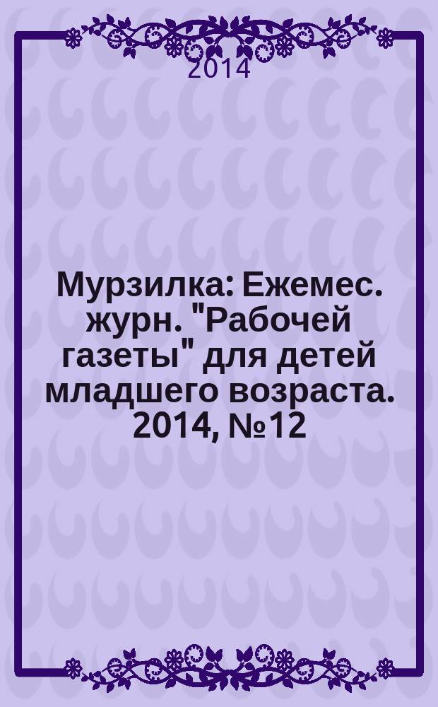 Мурзилка : Ежемес. журн. "Рабочей газеты" для детей младшего возраста. 2014, № 12