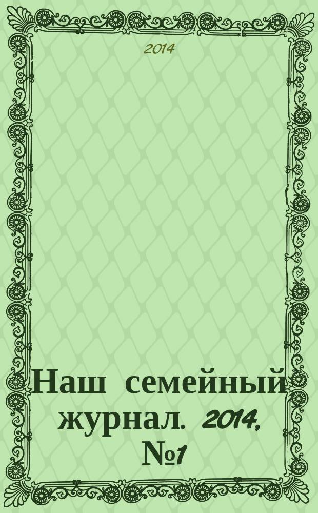 Наш семейный журнал. 2014, [№ 1]