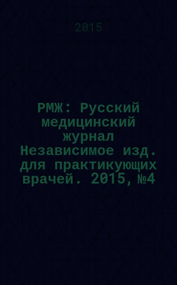 РМЖ : Русский медицинский журнал Независимое изд. для практикующих врачей. 2015, № 4 : Медицинское обозрение