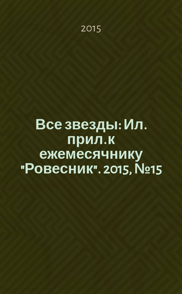 Все звезды : Ил. прил. к ежемесячнику "Ровесник". 2015, № 15 (419)