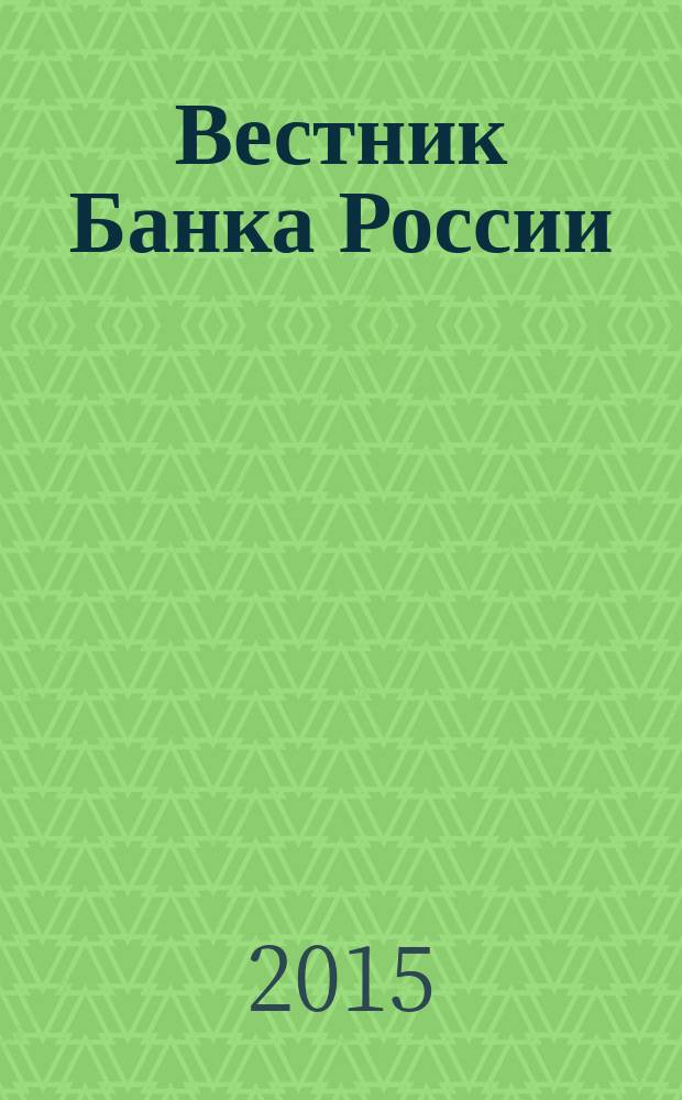 Вестник Банка России : Оператив. информ. Центр. банка Рос. Федерации. 2015, № 58 (1654)