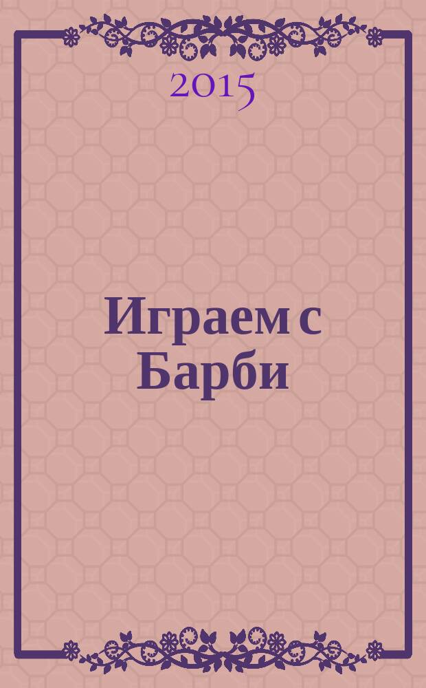 Играем с Барби : Дет. развивающий журн. 2015, № 8 (209)