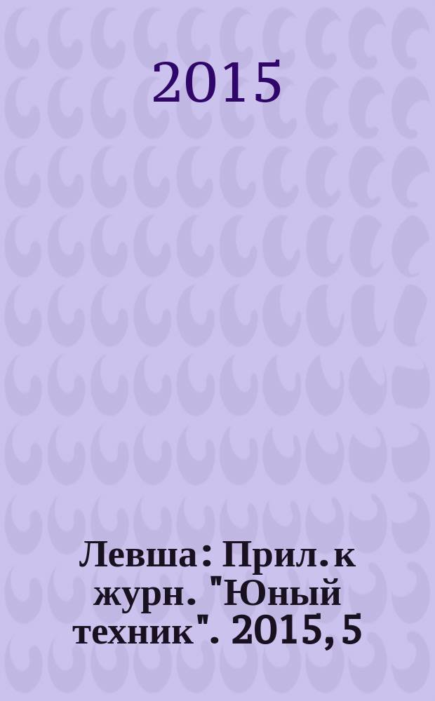 Левша : Прил. к журн. "Юный техник". 2015, 5