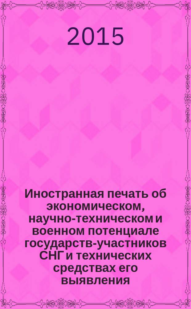 Иностранная печать об экономическом, научно-техническом и военном потенциале государств-участников СНГ и технических средствах его выявления : Двухмес. информ. бюл. 2015, № 6