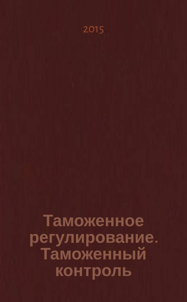 Таможенное регулирование. Таможенный контроль : Науч.-практ. журн. 2015, № 6