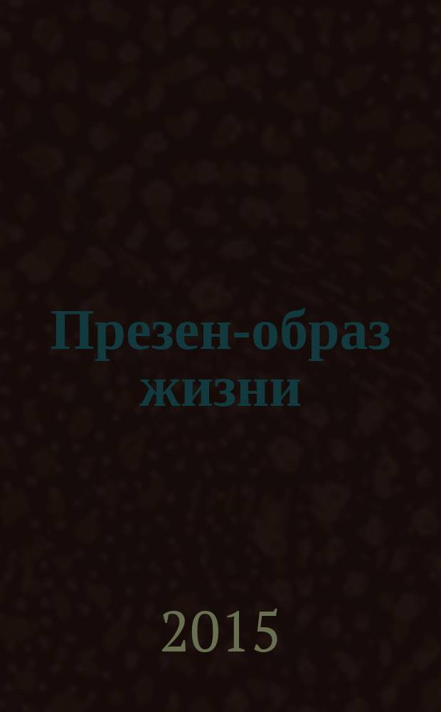 Презент- образ жизни : очень полезный журнал рекламное издание. 2015, № 5