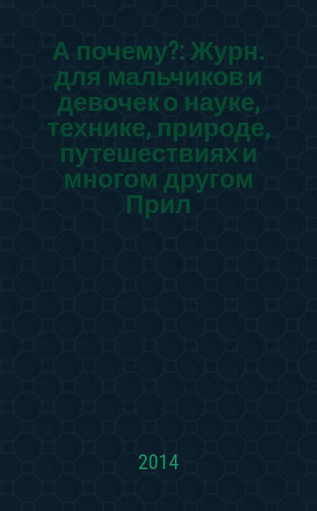 А почему? : Журн. для мальчиков и девочек о науке, технике, природе, путешествиях и многом другом Прил. к журн. "Юный техник" для дошкольников и мл. школьников. 2014, 11
