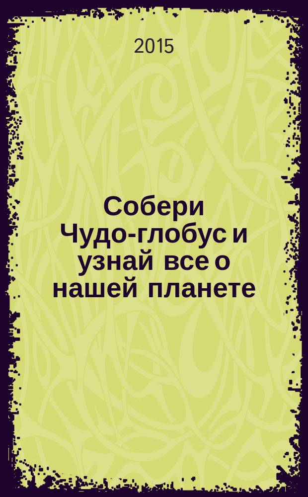 Собери Чудо-глобус и узнай все о нашей планете : периодическое издание. № 79