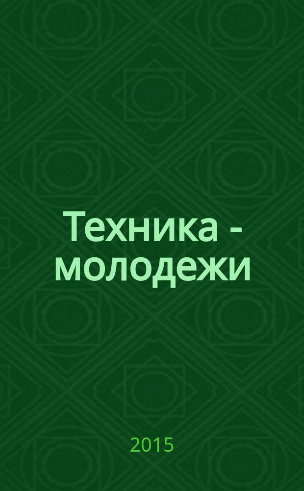 Техника - молодежи : Производ.-техн. и науч. журн. Орган ЦК ВЛКСМ. Ред. коллегия. 2015, № 6 (985)