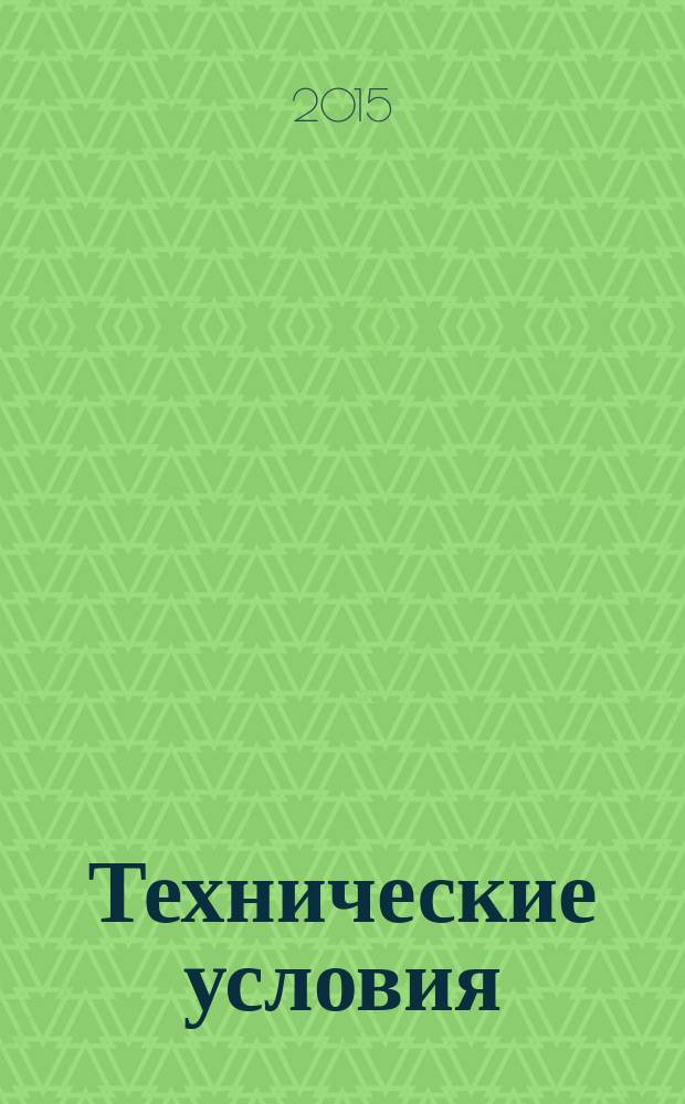 Технические условия : Информ. указ. Изд. официальное. 2015, № 7
